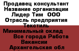 Продавец-консультант › Название организации ­ Лидер Тим, ООО › Отрасль предприятия ­ Текстиль › Минимальный оклад ­ 7 000 - Все города Работа » Вакансии   . Архангельская обл.,Архангельск г.